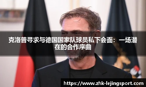克洛普寻求与德国国家队球员私下会面：一场潜在的合作序曲