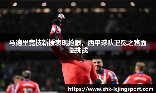 马德里竞技新援表现抢眼，西甲球队卫冕之路面临挑战