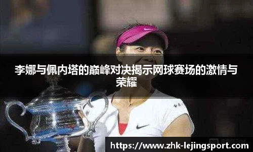 李娜与佩内塔的巅峰对决揭示网球赛场的激情与荣耀