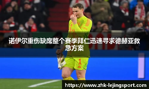 诺伊尔重伤缺席整个赛季拜仁迅速寻求德赫亚救急方案
