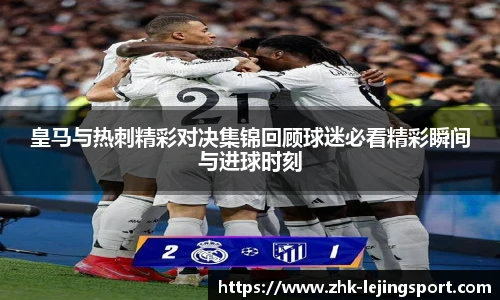 皇马与热刺精彩对决集锦回顾球迷必看精彩瞬间与进球时刻