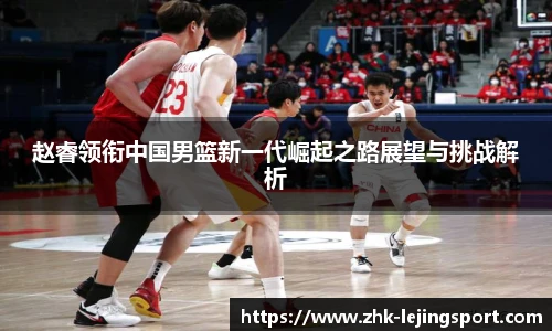 赵睿领衔中国男篮新一代崛起之路展望与挑战解析