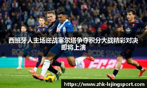 西班牙人主场迎战塞尔塔争夺积分大战精彩对决即将上演