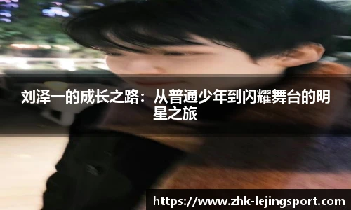 刘泽一的成长之路：从普通少年到闪耀舞台的明星之旅