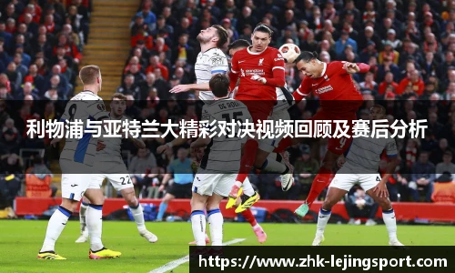 利物浦与亚特兰大精彩对决视频回顾及赛后分析