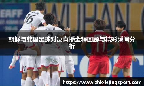 朝鲜与韩国足球对决直播全程回顾与精彩瞬间分析