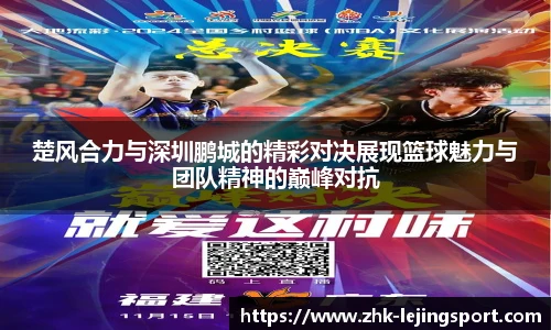 楚风合力与深圳鹏城的精彩对决展现篮球魅力与团队精神的巅峰对抗