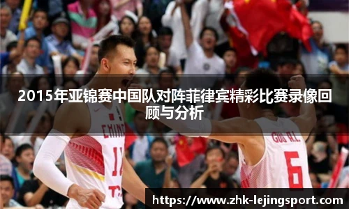 2015年亚锦赛中国队对阵菲律宾精彩比赛录像回顾与分析
