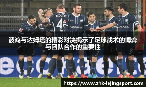 波鸿与达姆塔的精彩对决揭示了足球战术的博弈与团队合作的重要性