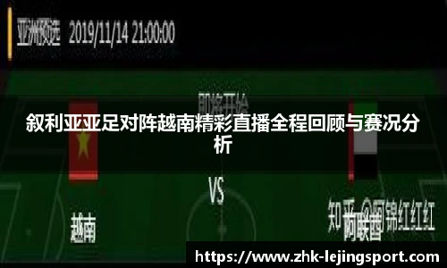 叙利亚亚足对阵越南精彩直播全程回顾与赛况分析