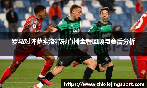 罗马对阵萨索洛精彩直播全程回顾与赛后分析