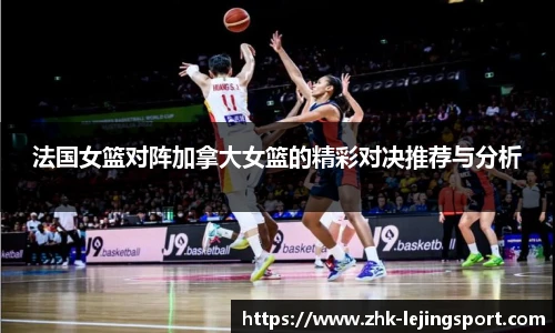 法国女篮对阵加拿大女篮的精彩对决推荐与分析