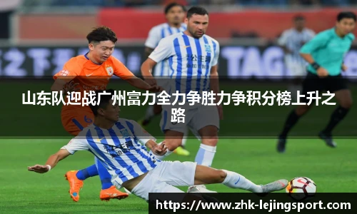 山东队迎战广州富力全力争胜力争积分榜上升之路